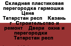 Складная пластиковая перегородка-гармошка   › Цена ­ 5 783 - Татарстан респ., Казань г. Строительство и ремонт » Двери, окна и перегородки   . Татарстан респ.